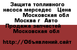 Защита топливного насоса мерседес › Цена ­ 1 600 - Московская обл., Москва г. Авто » Продажа запчастей   . Московская обл.